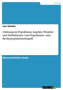 Title: Ordnung im Populismus. Aspekte, Projekte und Definitionen vom Populismus- zum Rechtspopulismusbegriff