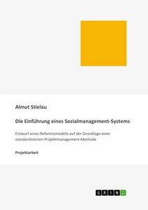 Titel: Die Einführung eines Sozialmanagement-Systems: Entwurf eines Referenzmodells auf der Grundlage einer standardisierten Projektmanagement-Methode