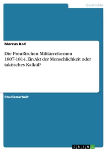 Título: Die Preußischen Militärreformen 1807-1814. Ein Akt der Menschlichkeit oder taktisches Kalkül?