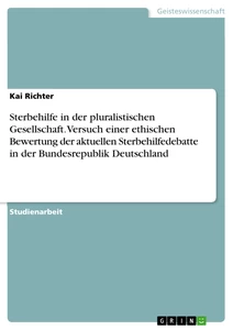 Titel: Sterbehilfe in der pluralistischen Gesellschaft. Versuch einer ethischen Bewertung der aktuellen Sterbehilfedebatte in der Bundesrepublik Deutschland