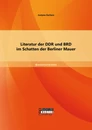 Titel: Literatur der DDR und BRD im Schatten der Berliner Mauer