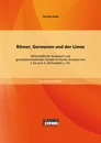Titel: Römer, Germanen und der Limes: Wirtschaftlicher Austausch und grenzüberschreitender Handel im Herzen Europas vom 1. bis zum 3. Jahrhundert n. Chr.
