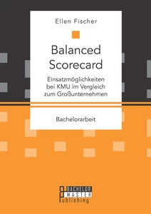 Titel: Balanced Scorecard: Einsatzmöglichkeiten bei KMU im Vergleich zum Großunternehmen