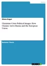 Title: Ukrainian Crisis Political Images. How Ukraine views Russia and the European Union