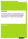 Titre: Sowjetische Kinder- und Jugendliteratur in der Deutschen Demokratischen Republik. Buchanalyse von "Timor und sein Trupp"