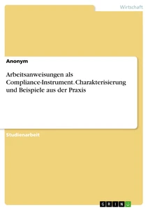 Titel: Arbeitsanweisungen als Compliance-Instrument. Charakterisierung und Beispiele aus der Praxis