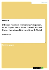 Title: Different visions of economic development. From Keynes to the Solow Growth, Harrod Domar Growth and the New Growth Model