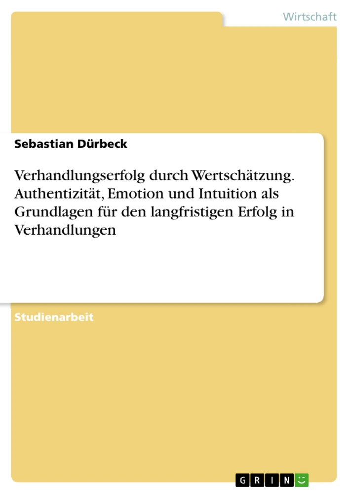 Title: Verhandlungserfolg durch Wertschätzung. Authentizität, Emotion und Intuition als Grundlagen für den langfristigen Erfolg in Verhandlungen