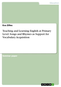 Titel: Teaching and Learning English at Primary Level. Songs and Rhymes as Support for Vocabulary Acquisition