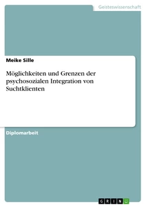 Titel: Möglichkeiten und Grenzen der psychosozialen Integration von Suchtklienten