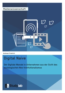 Title: Digital Naive. Der Digitale Wandel in Unternehmen aus der Sicht des soziologischen Neo-Institutionalismus