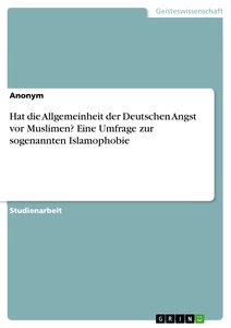 Title: Hat die Allgemeinheit der Deutschen Angst vor Muslimen? Eine Umfrage zur sogenannten Islamophobie
