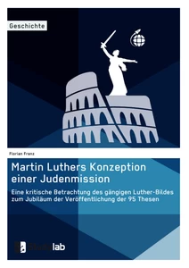 Título: Martin Luthers Konzeption einer Judenmission. Eine kritische Betrachtung des gängigen Luther-Bildes zum Jubiläum der Veröffentlichung der 95 Thesen