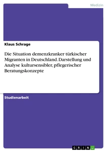 Titel: Die Situation demenzkranker türkischer Migranten in Deutschland. Darstellung und Analyse kultursensibler, pflegerischer Beratungskonzepte