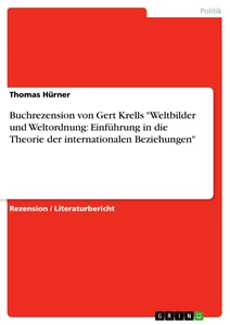 Titel: Buchrezension von Gert Krells "Weltbilder und Weltordnung: Einführung in die Theorie der internationalen Beziehungen"