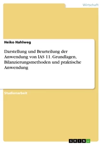Titel: Darstellung und Beurteilung der Anwendung von IAS 11. Grundlagen, Bilanzierungsmethoden und praktische Anwendung