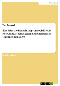 Title: Eine kritische Betrachtung von Social Media Recruiting. Möglichkeiten und Grenzen aus Unternehmenssicht