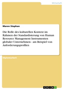 Titel: Die Rolle des kulturellen Kontext im Rahmen der Standardisierung von Human Resource Management Instrumenten globaler Unternehmen - am Beispiel von Anforderungsprofilen