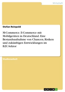 Titel: M-Commerce. E-Commerce mit Mobilgeräten in Deutschland. Eine Bestandsaufnahme von Chancen, Risiken und zukünftigen Entwicklungen im B2C-Sektor