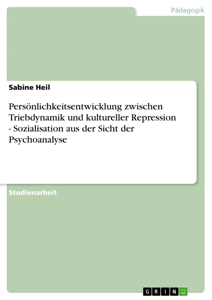 Titel: Persönlichkeitsentwicklung zwischen Triebdynamik und kultureller Repression - Sozialisation aus der Sicht der Psychoanalyse