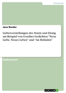 Titel: Liebesvorstellungen des Sturm und Drang am Beispiel von Goethes Gedichten "Neue Liebe, Neues Leben" und "An Belinden"
