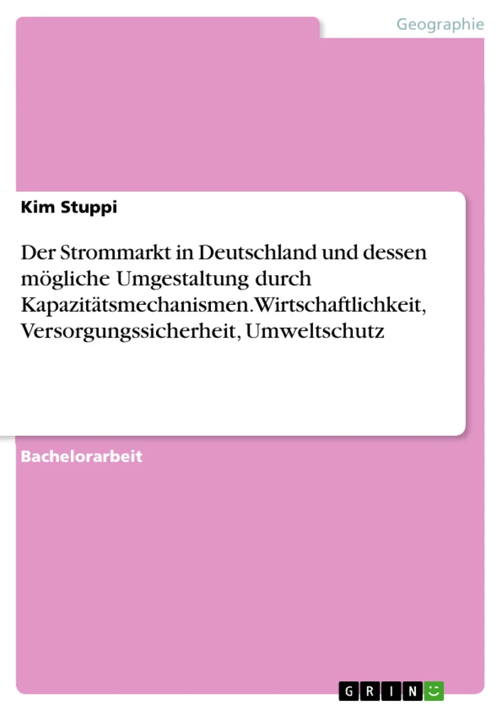 Titel: Der Strommarkt in Deutschland und dessen mögliche Umgestaltung durch  Kapazitätsmechanismen. Wirtschaftlichkeit, Versorgungssicherheit, Umweltschutz