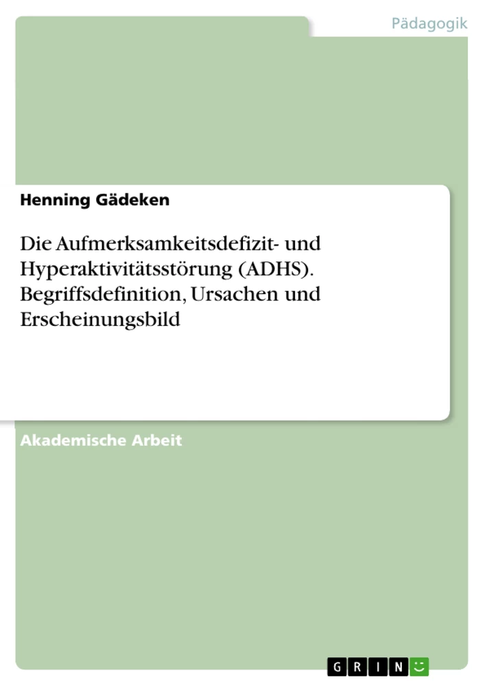 Title: Die Aufmerksamkeitsdefizit- und Hyperaktivitätsstörung (ADHS). Begriffsdefinition, Ursachen und Erscheinungsbild