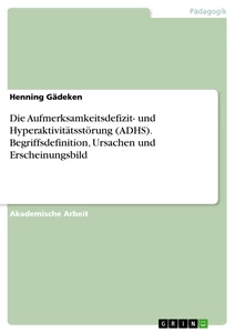 Titel: Die Aufmerksamkeitsdefizit- und Hyperaktivitätsstörung (ADHS). Begriffsdefinition, Ursachen und Erscheinungsbild