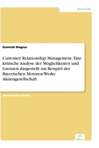 Titel: Customer Relationship Management. Eine kritische Analyse der Möglichkeiten und Grenzen dargestellt am Beispiel der Bayerischen Motoren Werke Aktiengesellschaft