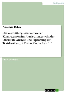 Título: Die Vermittlung interkultureller Kompetenzen im Spanischunterricht der Oberstufe. Analyse und Erprobung des Textdossiers „La Transición en España“