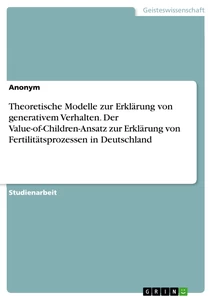 Titel: Theoretische Modelle zur Erklärung von generativem Verhalten. Der Value-of-Children-Ansatz zur Erklärung von Fertilitätsprozessen in Deutschland