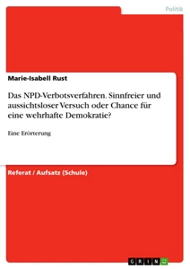 Title: Das NPD-Verbotsverfahren. Sinnfreier und aussichtsloser Versuch oder Chance für eine wehrhafte Demokratie?