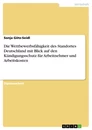 Titel: Die Wettbewerbsfähigkeit des Standortes Deutschland mit Blick auf den Kündigungsschutz für Arbeitnehmer und Arbeitskosten