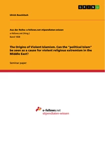 Title: The Origins of Violent Islamism. Can the “political Islam” be seen as a cause for violent religious extremism in the Middle East?