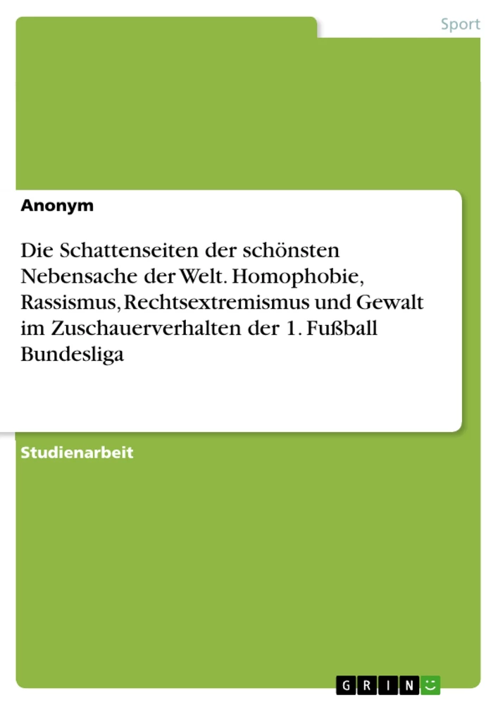 Titel: Die Schattenseiten der schönsten Nebensache der Welt. Homophobie, Rassismus, Rechtsextremismus und Gewalt im Zuschauerverhalten der 1. Fußball Bundesliga