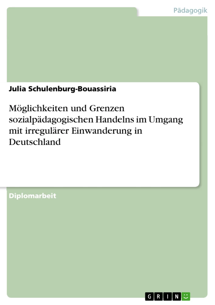 Titel: Möglichkeiten und Grenzen sozialpädagogischen Handelns im Umgang mit irregulärer Einwanderung in Deutschland