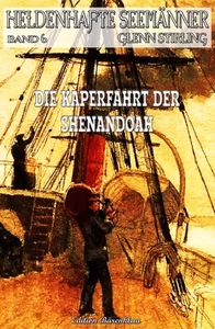 Titel: Heldenhafte Seemänner #6: Die Kaperfahrt der Shenendoah