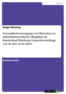 Título: Gesundheitsversorgung von Menschen in aufenthaltsrechtlicher Illegalität im Bundesland Hamburg. Gegenüberstellung von de jure zu de facto
