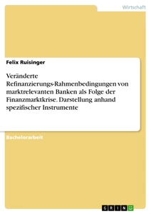 Title: Veränderte Refinanzierungs-Rahmenbedingungen von marktrelevanten Banken als Folge der Finanzmarktkrise. Darstellung anhand spezifischer Instrumente