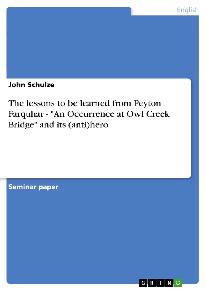 Title: The lessons to be learned from Peyton Farquhar - "An Occurrence at Owl Creek Bridge" and its (anti)hero