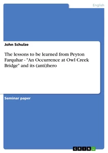 Titel: The lessons to be learned from Peyton Farquhar - "An Occurrence at Owl Creek Bridge" and its (anti)hero