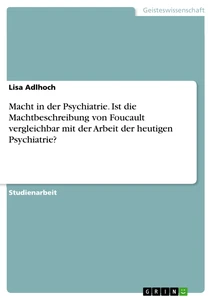Title: Macht in der Psychiatrie. Ist die Machtbeschreibung von Foucault vergleichbar mit der Arbeit der heutigen Psychiatrie?