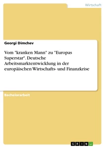 Titel: Vom "kranken Mann" zu "Europas Superstar". Deutsche Arbeitsmarktentwicklung in der europäischen Wirtschafts- und Finanzkrise