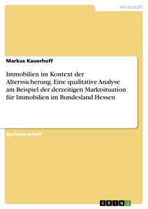 Titel: Immobilien im Kontext der Alterssicherung. Eine qualitative Analyse am Beispiel der derzeitigen Marktsituation für Immobilien im Bundesland Hessen