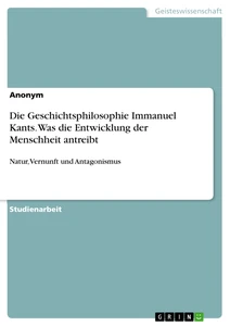 Titel: Die Geschichtsphilosophie Immanuel Kants. Was die Entwicklung der Menschheit antreibt
