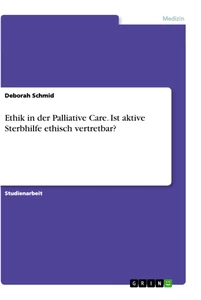 Titel: Ethik in der Palliative Care. Ist aktive Sterbhilfe ethisch vertretbar?