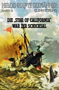 Titel: Heldenhafte Seemänner #11: Die STAR OF CALIFORNIA war ihr Schicksal