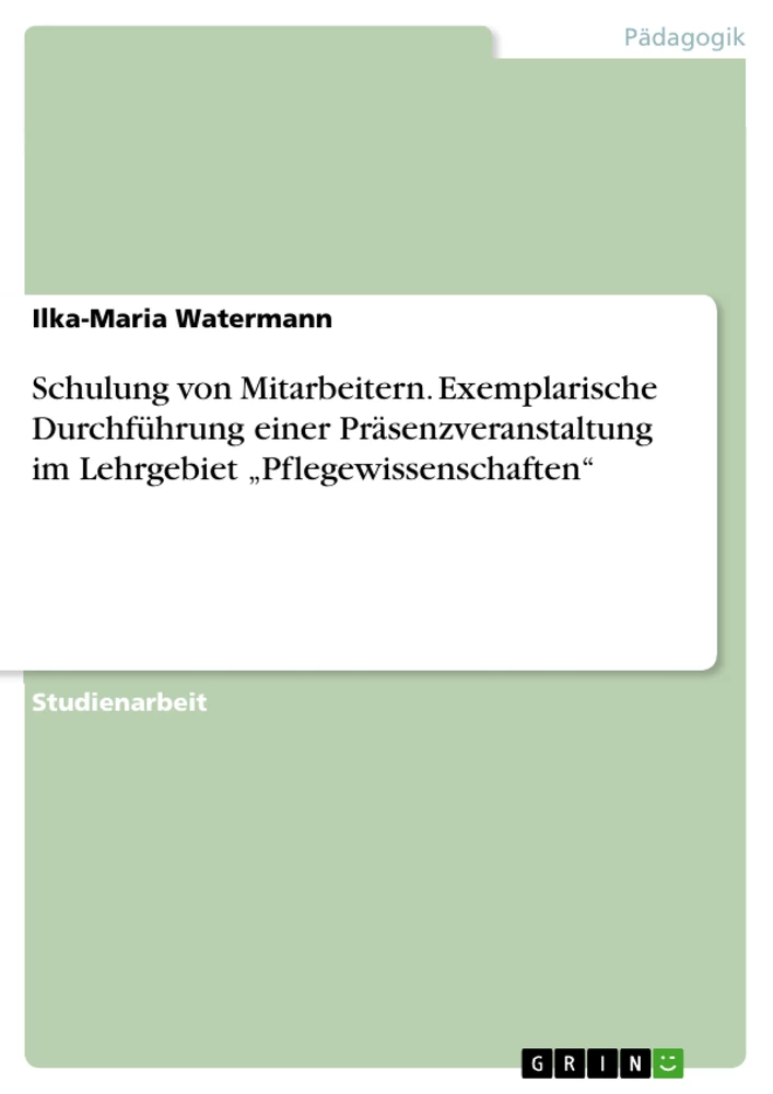 Title: Schulung von Mitarbeitern. Exemplarische Durchführung einer Präsenzveranstaltung im Lehrgebiet „Pflegewissenschaften“