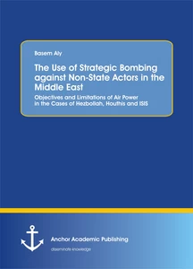 Title: The Use of Strategic Bombing against Non-State Actors in the Middle East. Objectives and Limitations of Air Power in the Cases of Hezbollah, Houthis and ISIS