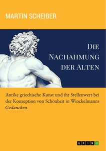 Titel: Die Nachahmung der Alten. Antike griechische Kunst und ihr Stellenwert bei der Konzeption von Schönheit in Winckelmanns "Gedancken"